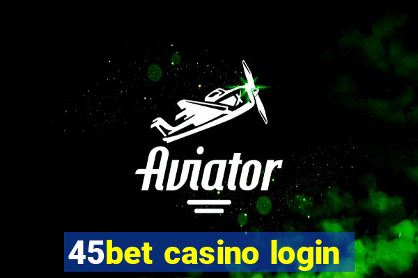 45bet casino login